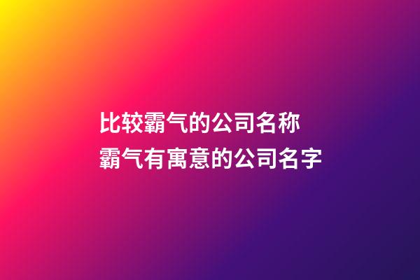 比较霸气的公司名称 霸气有寓意的公司名字-第1张-公司起名-玄机派